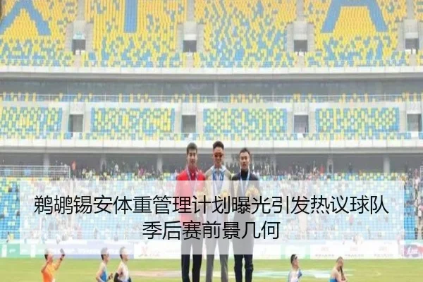 鹈鹕锡安体重管理计划曝光引发热议球队季后赛前景几何